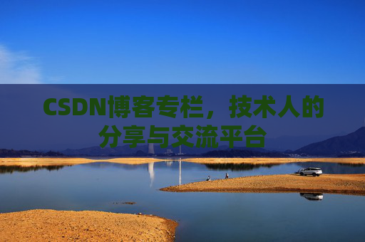 CSDN博客专栏，技术人的分享与交流平台