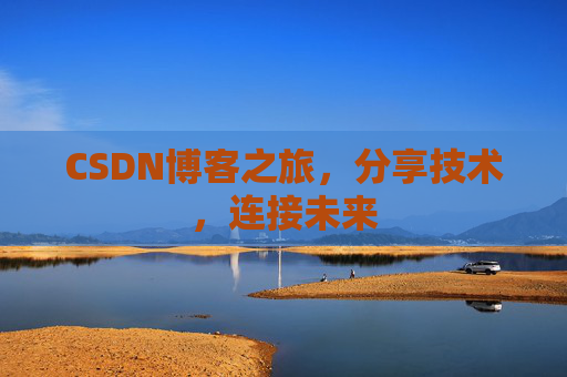 CSDN博客之旅，分享技术，连接未来